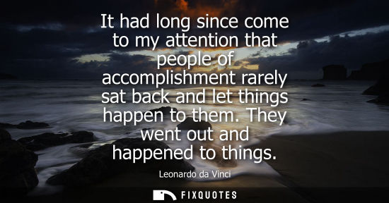 Small: It had long since come to my attention that people of accomplishment rarely sat back and let things hap