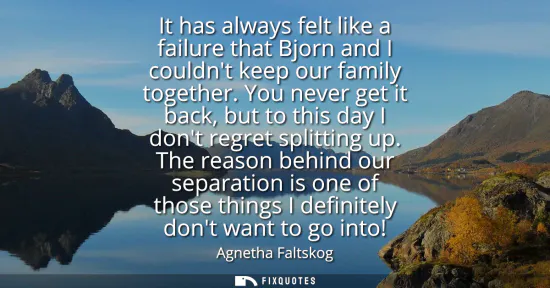 Small: It has always felt like a failure that Bjorn and I couldnt keep our family together. You never get it back, bu