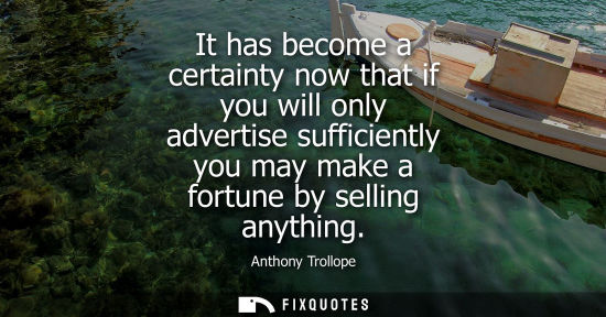 Small: It has become a certainty now that if you will only advertise sufficiently you may make a fortune by se