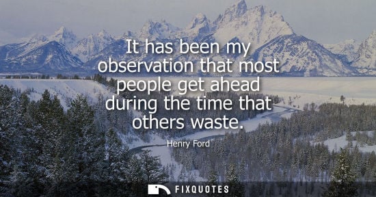 Small: It has been my observation that most people get ahead during the time that others waste