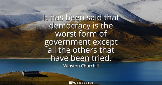 Small: It has been said that democracy is the worst form of government except all the others that have been tried