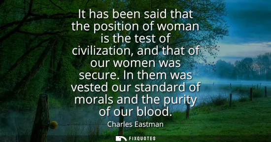 Small: It has been said that the position of woman is the test of civilization, and that of our women was secure.