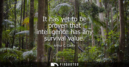 Small: It has yet to be proven that intelligence has any survival value