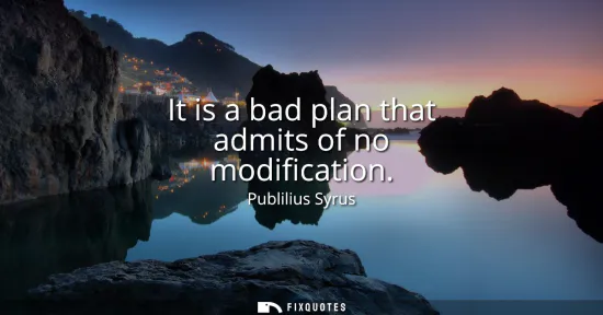 Small: It is a bad plan that admits of no modification