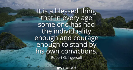 Small: It is a blessed thing that in every age some one has had the individuality enough and courage enough to stand 
