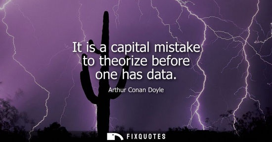 Small: It is a capital mistake to theorize before one has data