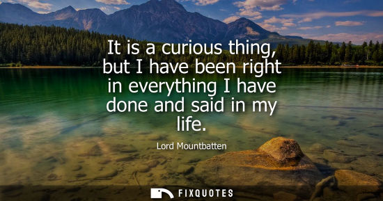 Small: It is a curious thing, but I have been right in everything I have done and said in my life