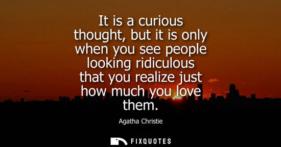 Small: It is a curious thought, but it is only when you see people looking ridiculous that you realize just ho