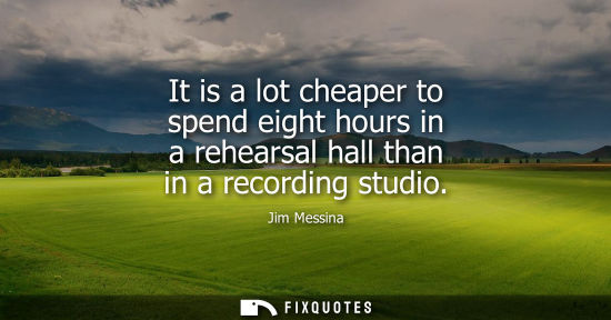 Small: It is a lot cheaper to spend eight hours in a rehearsal hall than in a recording studio
