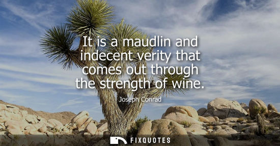 Small: It is a maudlin and indecent verity that comes out through the strength of wine