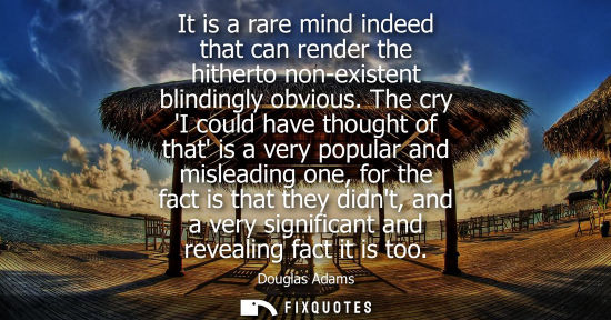 Small: It is a rare mind indeed that can render the hitherto non-existent blindingly obvious. The cry I could 