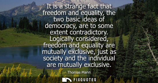 Small: It is a strange fact that freedom and equality, the two basic ideas of democracy, are to some extent co