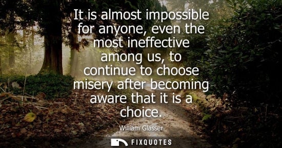 Small: It is almost impossible for anyone, even the most ineffective among us, to continue to choose misery after bec