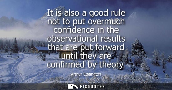 Small: It is also a good rule not to put overmuch confidence in the observational results that are put forward