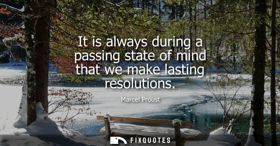 Small: It is always during a passing state of mind that we make lasting resolutions