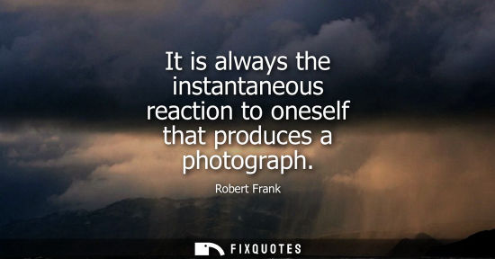 Small: It is always the instantaneous reaction to oneself that produces a photograph