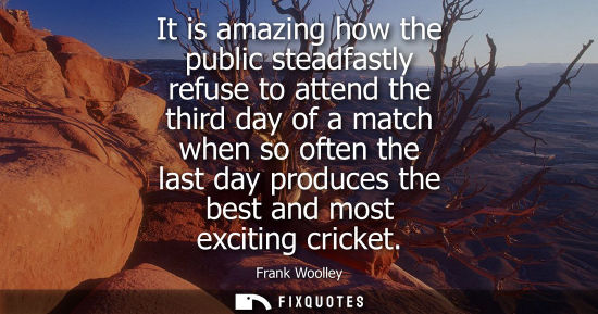 Small: It is amazing how the public steadfastly refuse to attend the third day of a match when so often the la