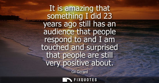 Small: It is amazing that something I did 23 years ago still has an audience that people respond to and I am t