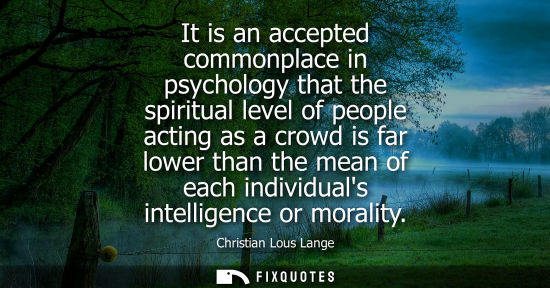 Small: It is an accepted commonplace in psychology that the spiritual level of people acting as a crowd is far