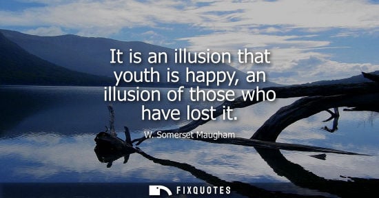 Small: It is an illusion that youth is happy, an illusion of those who have lost it