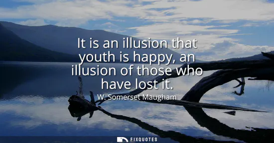 Small: It is an illusion that youth is happy, an illusion of those who have lost it