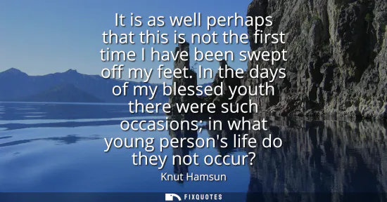 Small: It is as well perhaps that this is not the first time I have been swept off my feet. In the days of my blessed