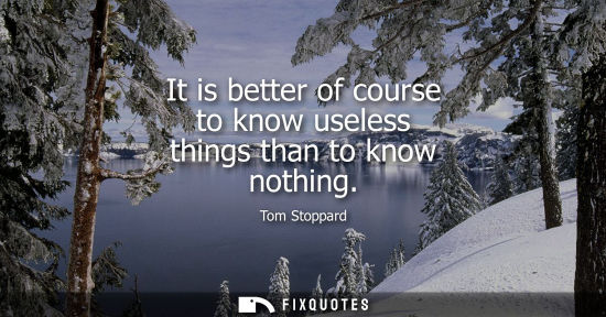Small: It is better of course to know useless things than to know nothing