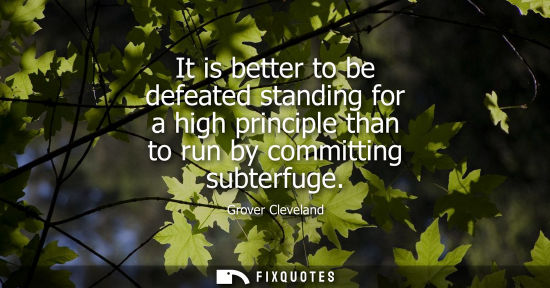 Small: It is better to be defeated standing for a high principle than to run by committing subterfuge