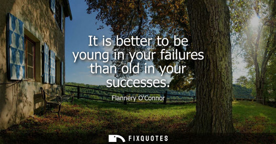 Small: It is better to be young in your failures than old in your successes