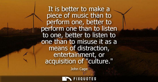 Small: It is better to make a piece of music than to perform one, better to perform one than to listen to one,