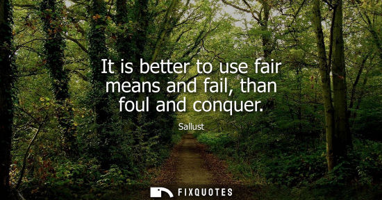 Small: It is better to use fair means and fail, than foul and conquer