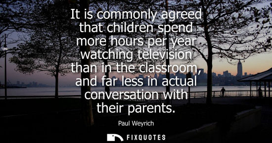 Small: It is commonly agreed that children spend more hours per year watching television than in the classroom