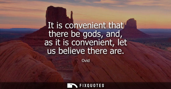 Small: It is convenient that there be gods, and, as it is convenient, let us believe there are