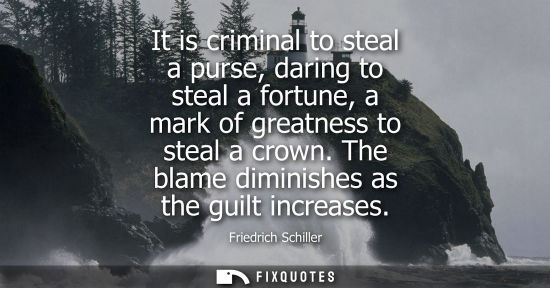 Small: It is criminal to steal a purse, daring to steal a fortune, a mark of greatness to steal a crown. The blame di