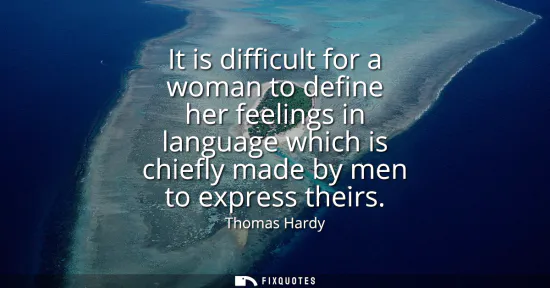 Small: It is difficult for a woman to define her feelings in language which is chiefly made by men to express theirs