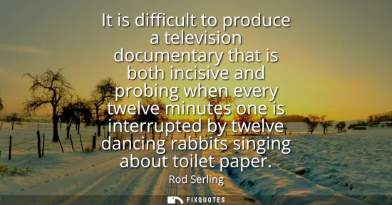 Small: It is difficult to produce a television documentary that is both incisive and probing when every twelve minute