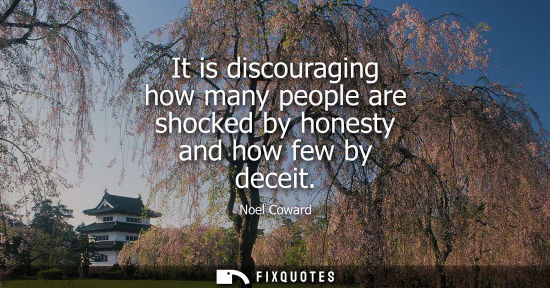 Small: It is discouraging how many people are shocked by honesty and how few by deceit