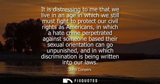 Small: It is distressing to me that we live in an age in which we still must fight to protect our civil rights