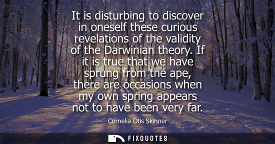 Small: It is disturbing to discover in oneself these curious revelations of the validity of the Darwinian theo