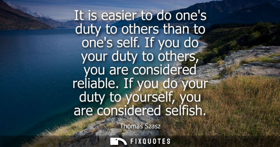 Small: It is easier to do ones duty to others than to ones self. If you do your duty to others, you are consid