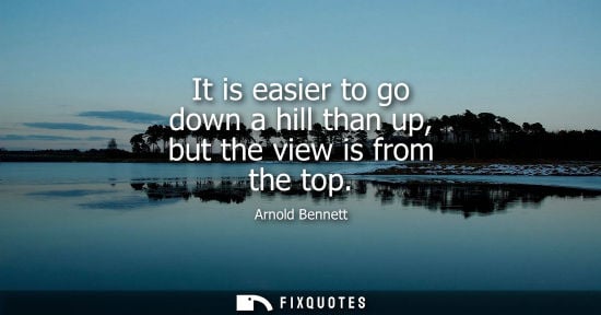 Small: It is easier to go down a hill than up, but the view is from the top