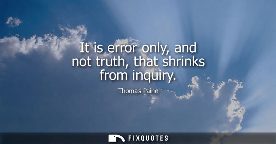 Small: It is error only, and not truth, that shrinks from inquiry