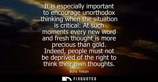 Small: It is especially important to encourage unorthodox thinking when the situation is critical: At such mom