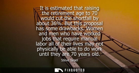 Small: It is estimated that raising the retirement age to 70 would cut the shortfall by about 36%. But this pr