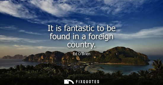 Small: It is fantastic to be found in a foreign country