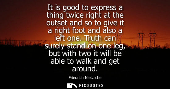 Small: It is good to express a thing twice right at the outset and so to give it a right foot and also a left one.