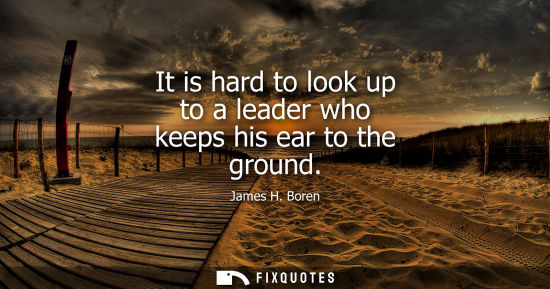 Small: It is hard to look up to a leader who keeps his ear to the ground