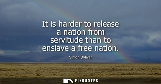 Small: It is harder to release a nation from servitude than to enslave a free nation