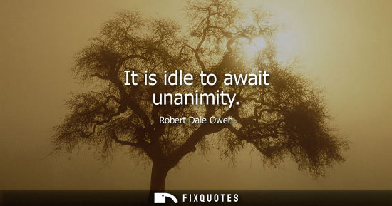 Small: It is idle to await unanimity