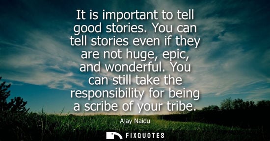 Small: It is important to tell good stories. You can tell stories even if they are not huge, epic, and wonderf